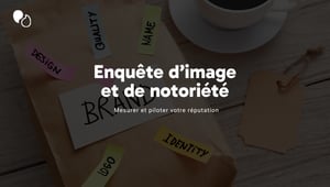 Enquête d’image et de notoriété  Mesurer et piloter votre réputation
